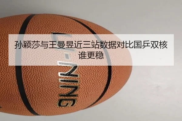 孙颖莎与王曼昱近三站数据对比国乒双核谁更稳